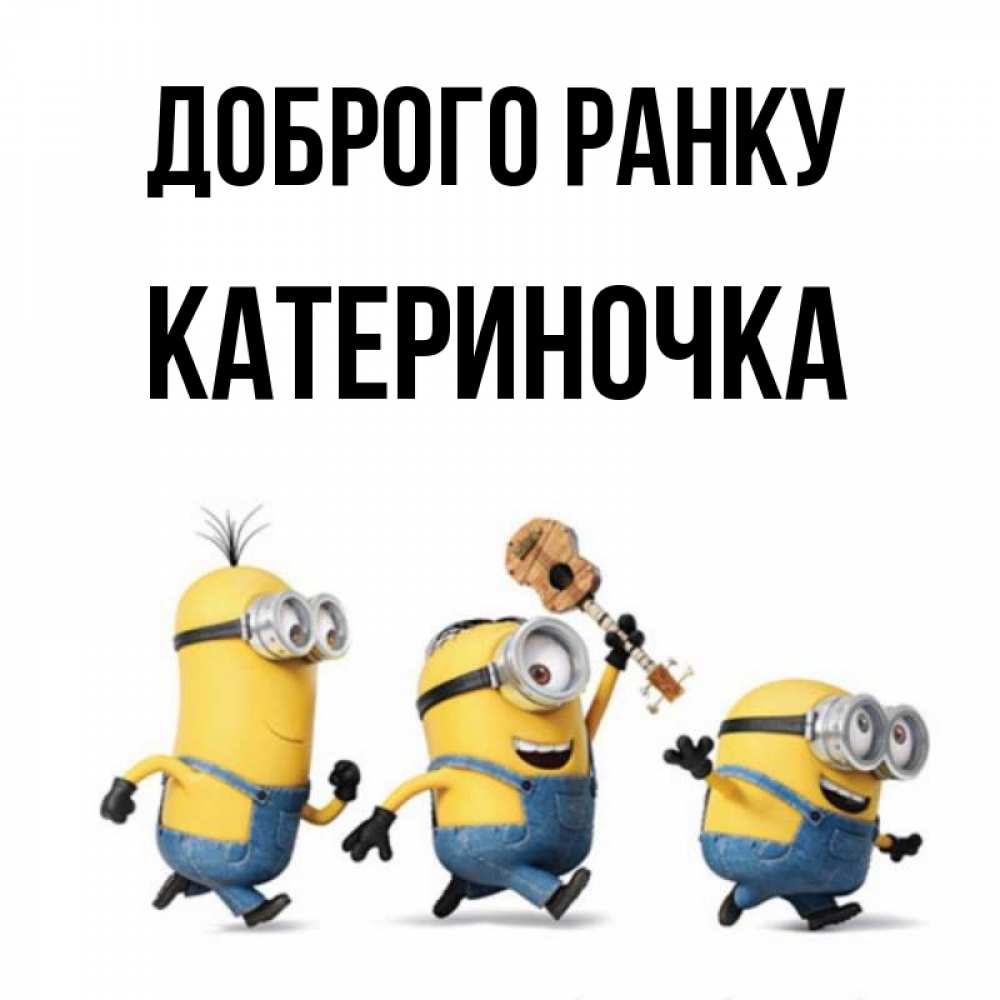 Открытка на каждый день з підписом, Катериночка Доброго ранку миньоны и прекрасное утро Прикольна листівка з побажанням онлайн скачати безкоштовно 