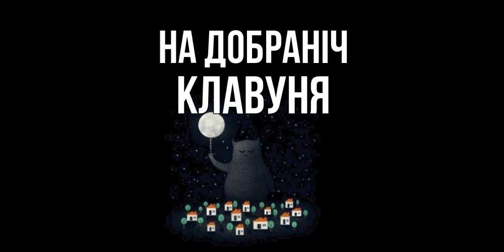 Открытка на каждый день з підписом, Клавуня На добраніч кот,луна, ночь, звезды Прикольна листівка з побажанням онлайн скачати безкоштовно 