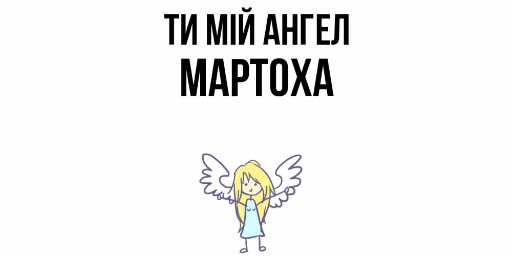 Открытка на каждый день з підписом, Мартоха Ти мій ангел ангел Прикольна листівка з побажанням онлайн скачати безкоштовно 