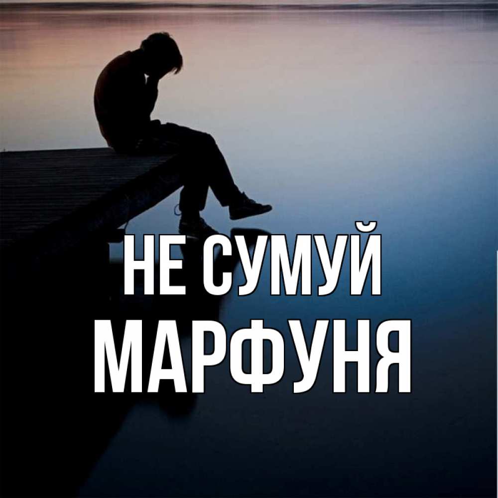 Открытка на каждый день з підписом, Марфуня Не сумуй печаль Прикольна листівка з побажанням онлайн скачати безкоштовно 