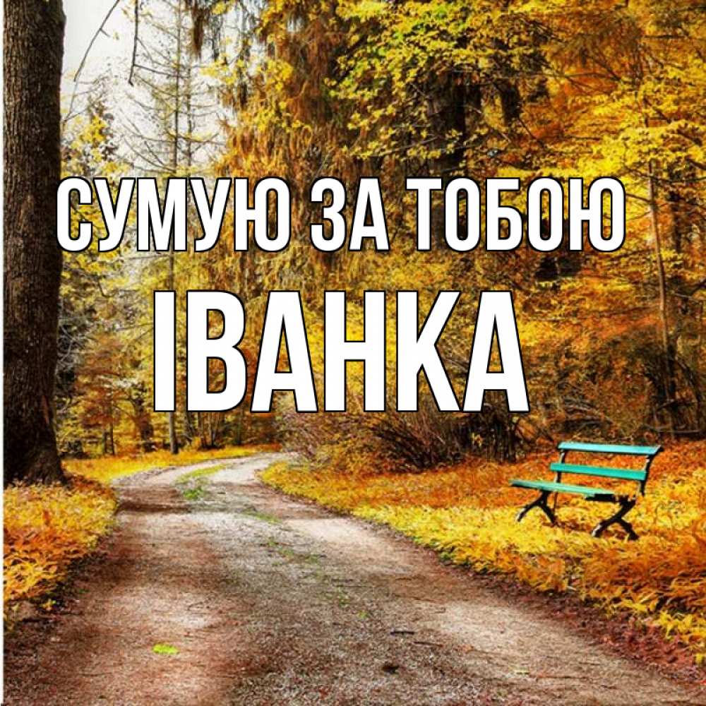 Открытка на каждый день з підписом, Іванка Сумую за тобою зеленая лавочка и осенний лес Прикольна листівка з побажанням онлайн скачати безкоштовно 
