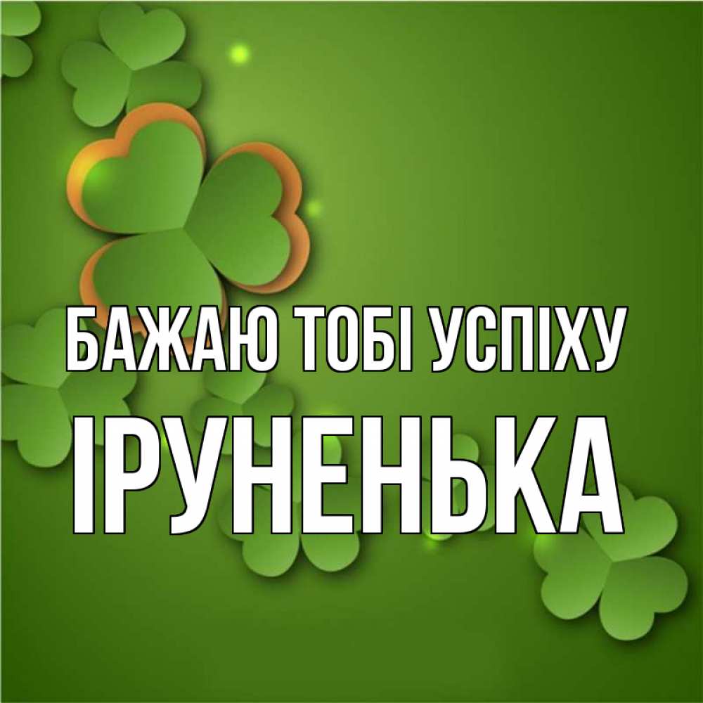 Открытка на каждый день з підписом, Іруненька Бажаю тобі успіху много трехлистных листочков клевера Прикольна листівка з побажанням онлайн скачати безкоштовно 