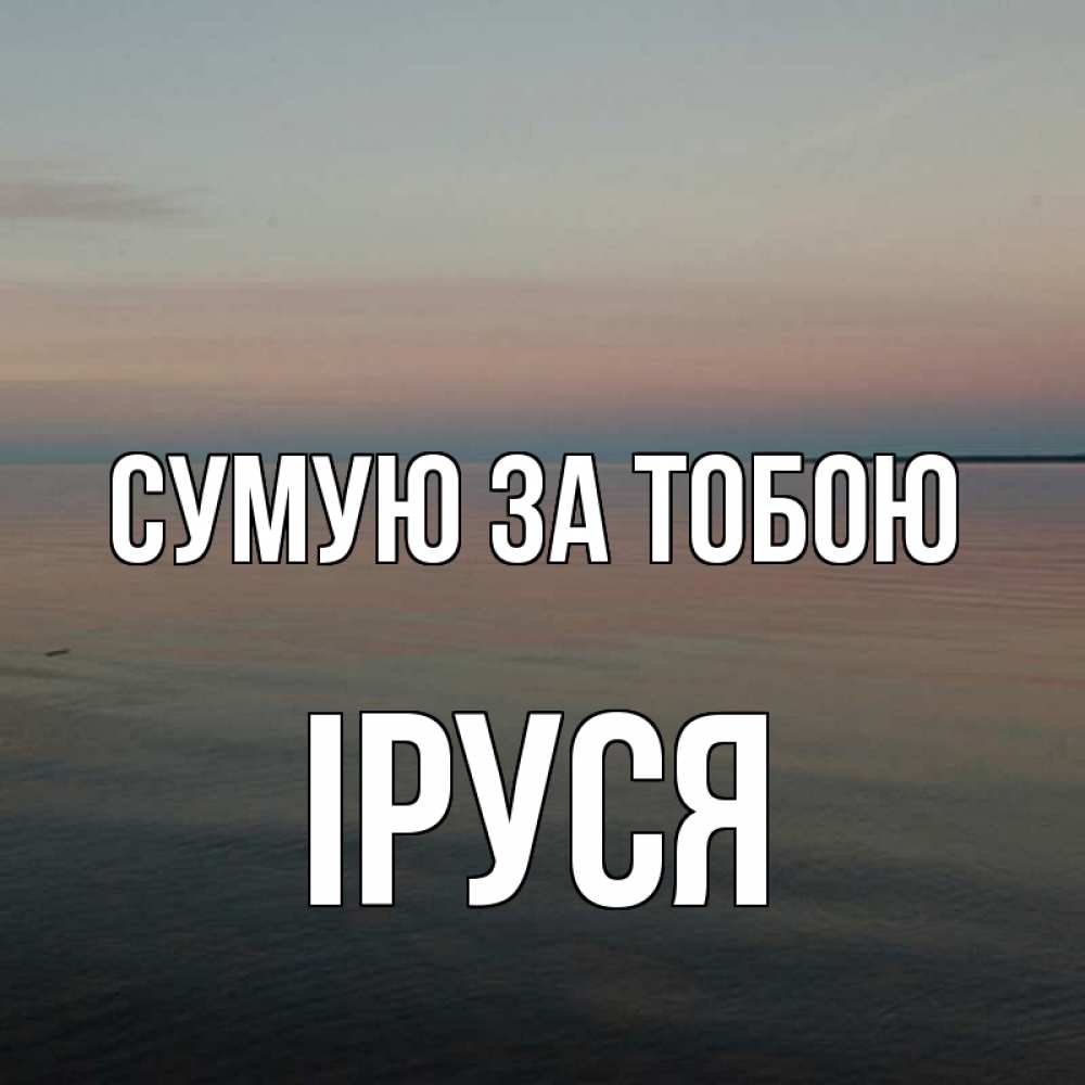 Открытка на каждый день з підписом, Іруся Сумую за тобою пусто Прикольна листівка з побажанням онлайн скачати безкоштовно 