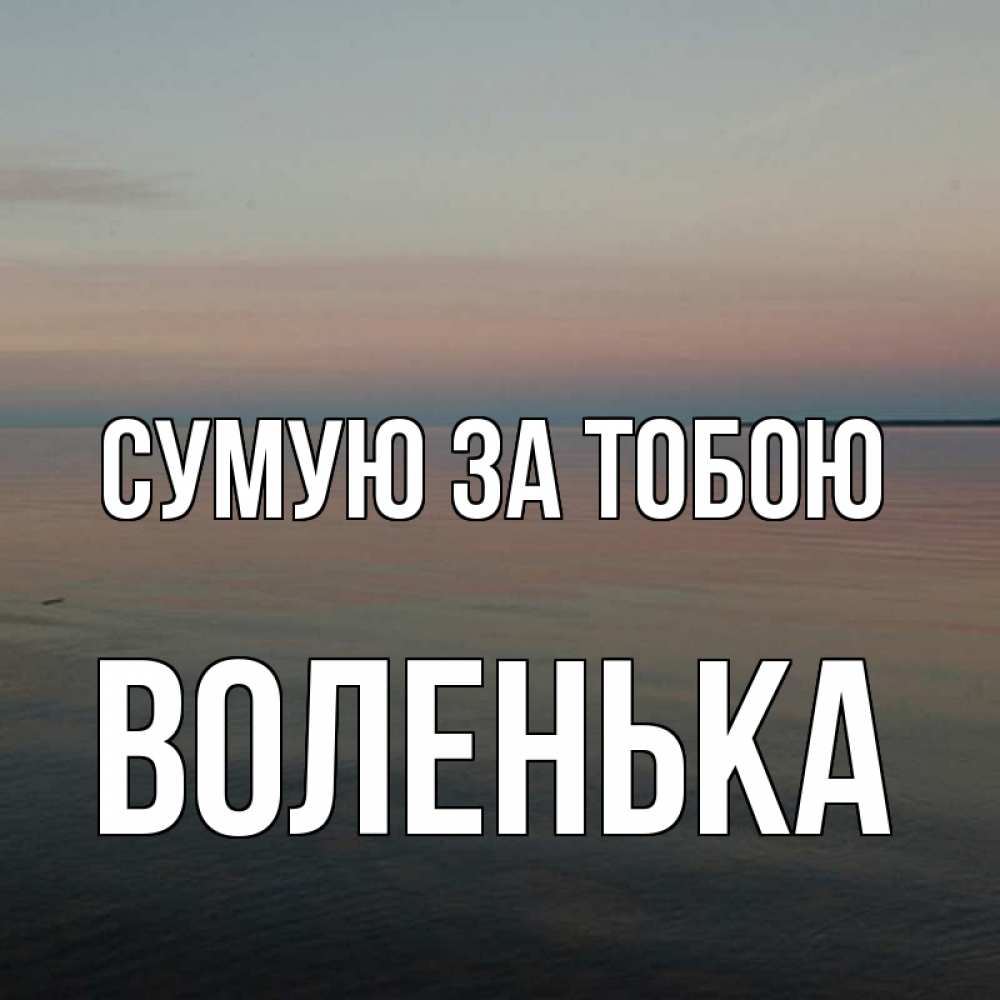 Открытка на каждый день з підписом, Воленька Сумую за тобою пусто Прикольна листівка з побажанням онлайн скачати безкоштовно 
