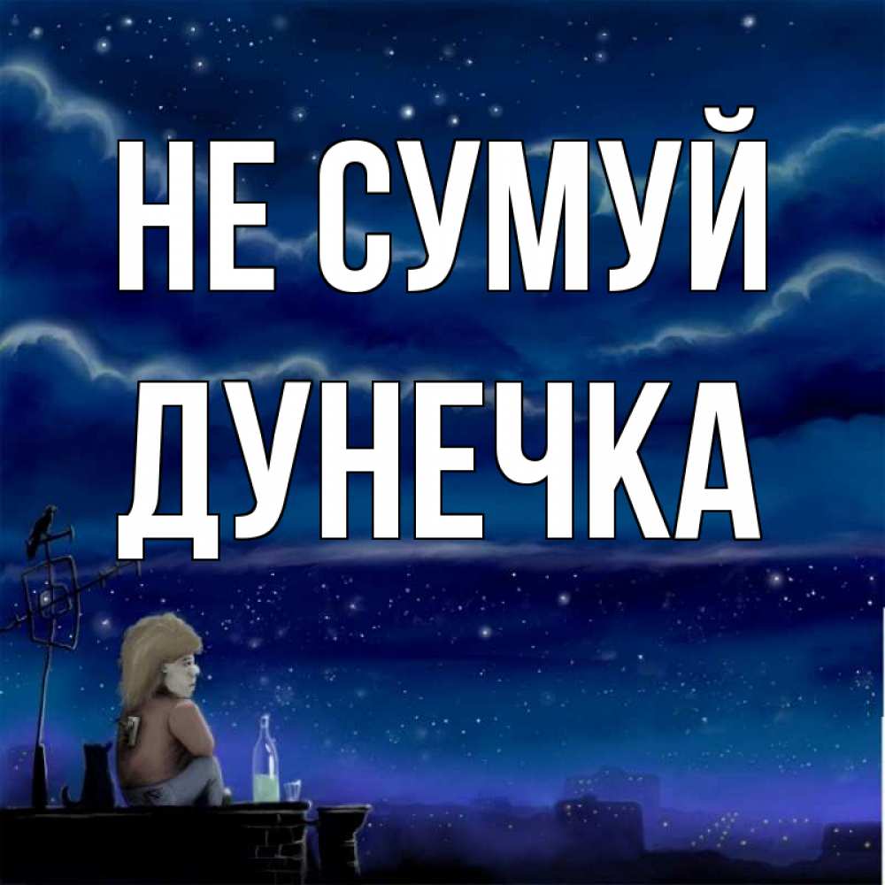 Открытка на каждый день з підписом, Дунечка Не сумуй город с крыши Прикольна листівка з побажанням онлайн скачати безкоштовно 