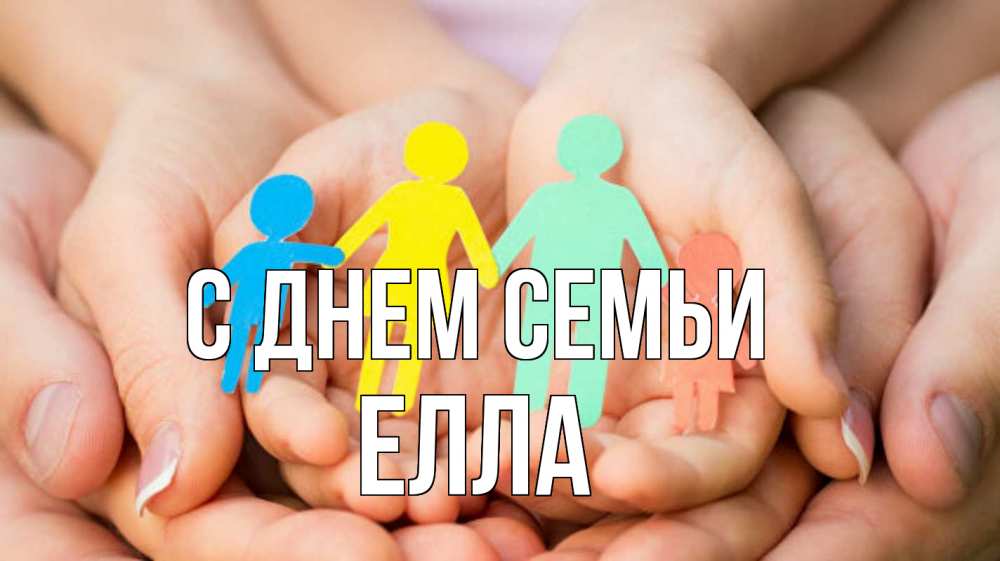 Открытка на каждый день з підписом, Елла С днем семьи Руки, бумага, семья Прикольна листівка з побажанням онлайн скачати безкоштовно 