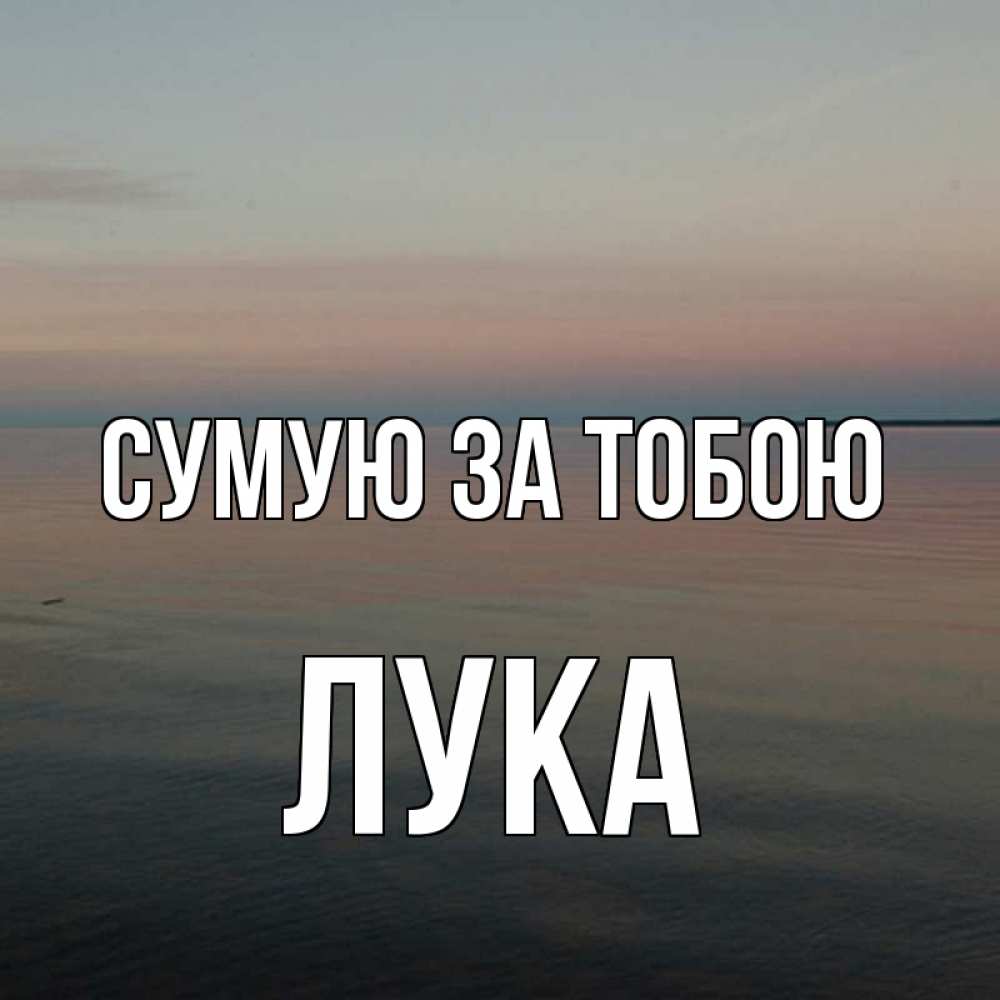 Открытка на каждый день з підписом, Лука Сумую за тобою пусто Прикольна листівка з побажанням онлайн скачати безкоштовно 