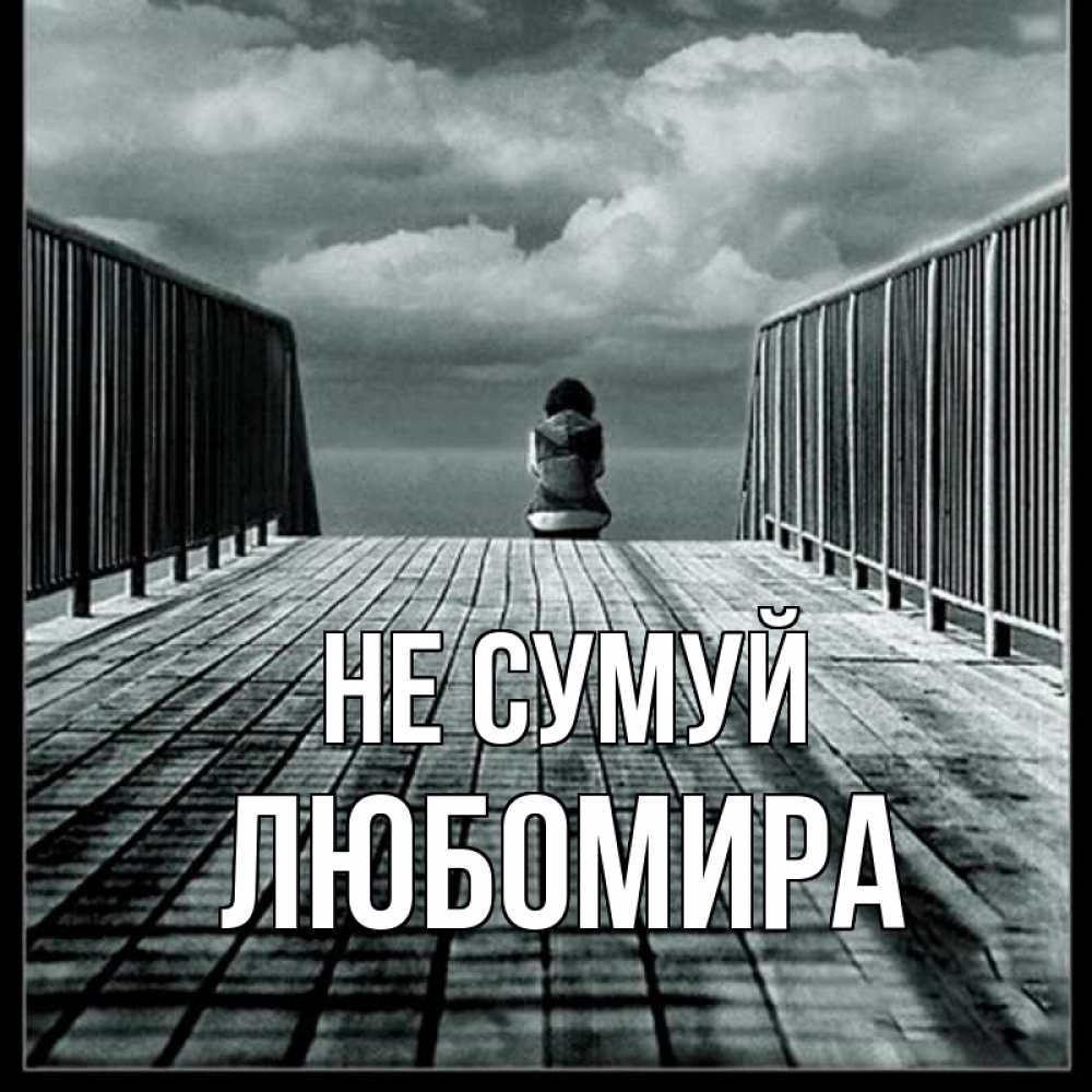 Открытка на каждый день з підписом, Любомира Не сумуй облака пирс забор 1 Прикольна листівка з побажанням онлайн скачати безкоштовно 