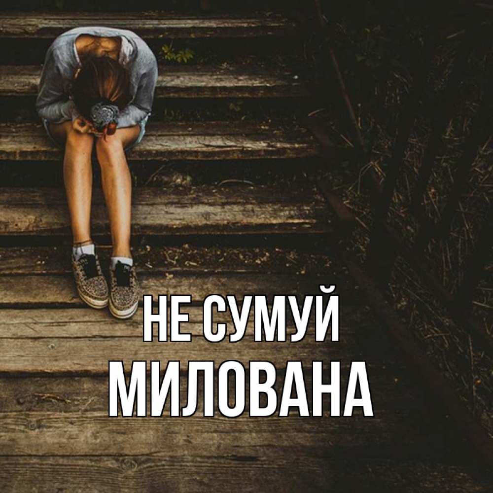 Открытка на каждый день з підписом, Милована Не сумуй девушка сидит на деревянных ступеньках Прикольна листівка з побажанням онлайн скачати безкоштовно 