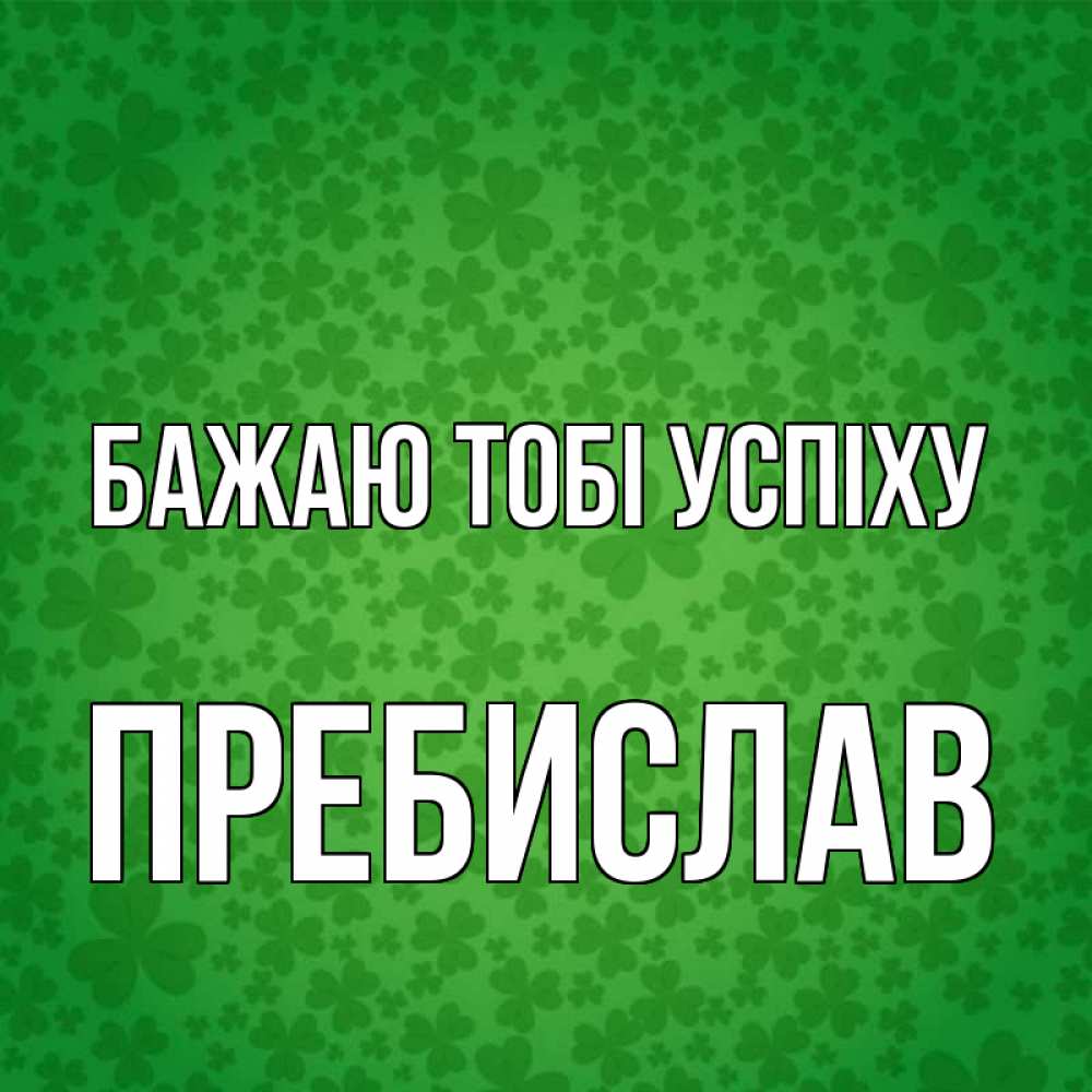 Открытка на каждый день з підписом, Пребислав Бажаю тобі успіху много листочков на удачу Прикольна листівка з побажанням онлайн скачати безкоштовно 