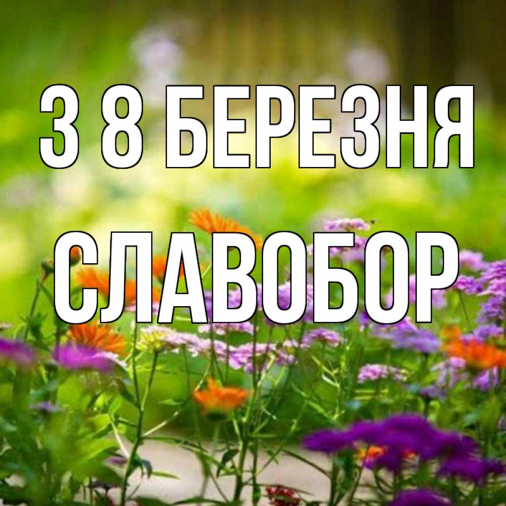 Открытка на каждый день з підписом, Славобор З 8 БЕРЕЗНЯ цветы Прикольна листівка з побажанням онлайн скачати безкоштовно 