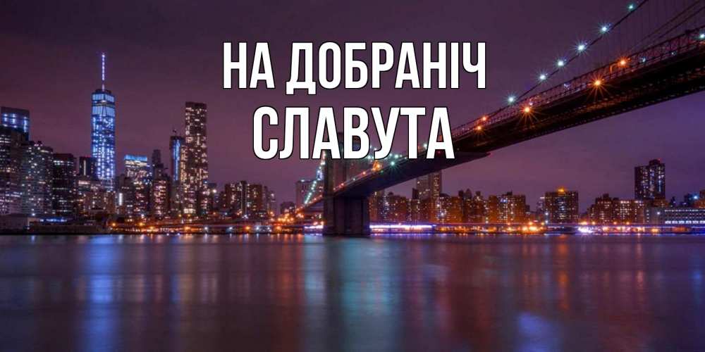Открытка на каждый день з підписом, Славута На добраніч ночной мост Прикольна листівка з побажанням онлайн скачати безкоштовно 