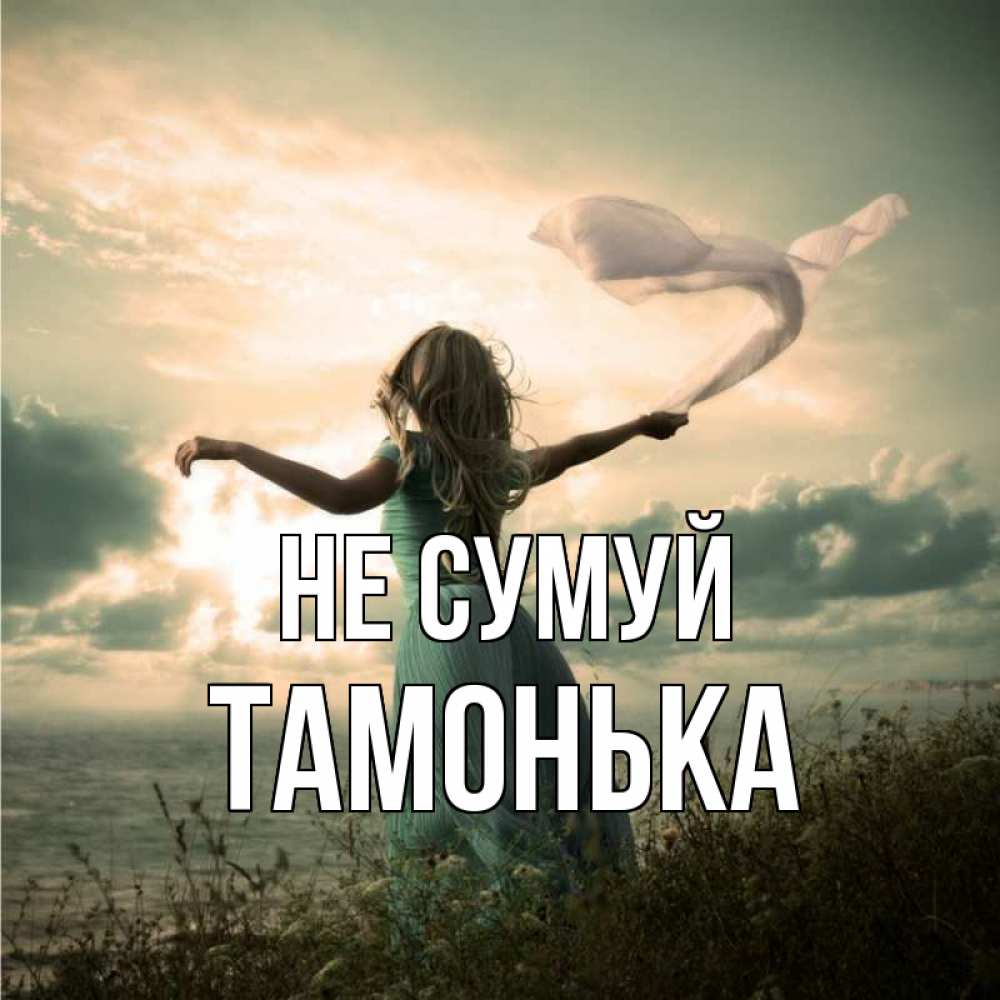 Открытка на каждый день з підписом, Тамонька Не сумуй красивая девушка  в платье Прикольна листівка з побажанням онлайн скачати безкоштовно 