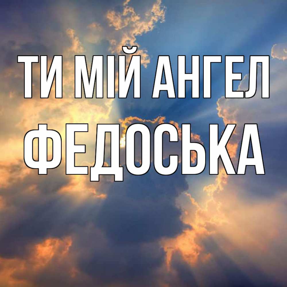 Открытка на каждый день з підписом, Федоська Ти мій ангел ангельский свет сквозь облака Прикольна листівка з побажанням онлайн скачати безкоштовно 