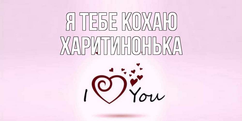 Открытка на каждый день з підписом, Харитинонька Я тебе кохаю сердце Прикольна листівка з побажанням онлайн скачати безкоштовно 
