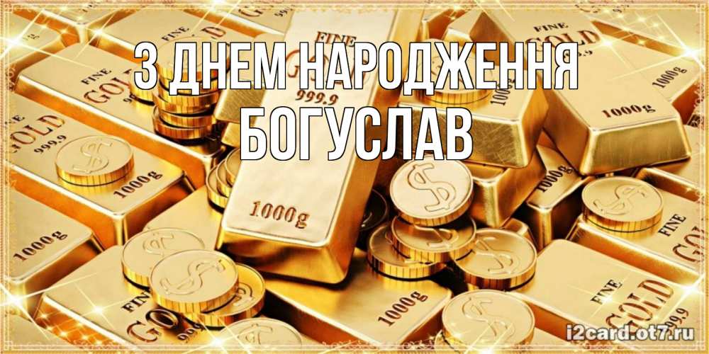 Открытка на каждый день з підписом, Богуслав З Днем народження золотые слитки и золотые монеты на открытке Прикольна листівка з побажанням онлайн скачати безкоштовно 