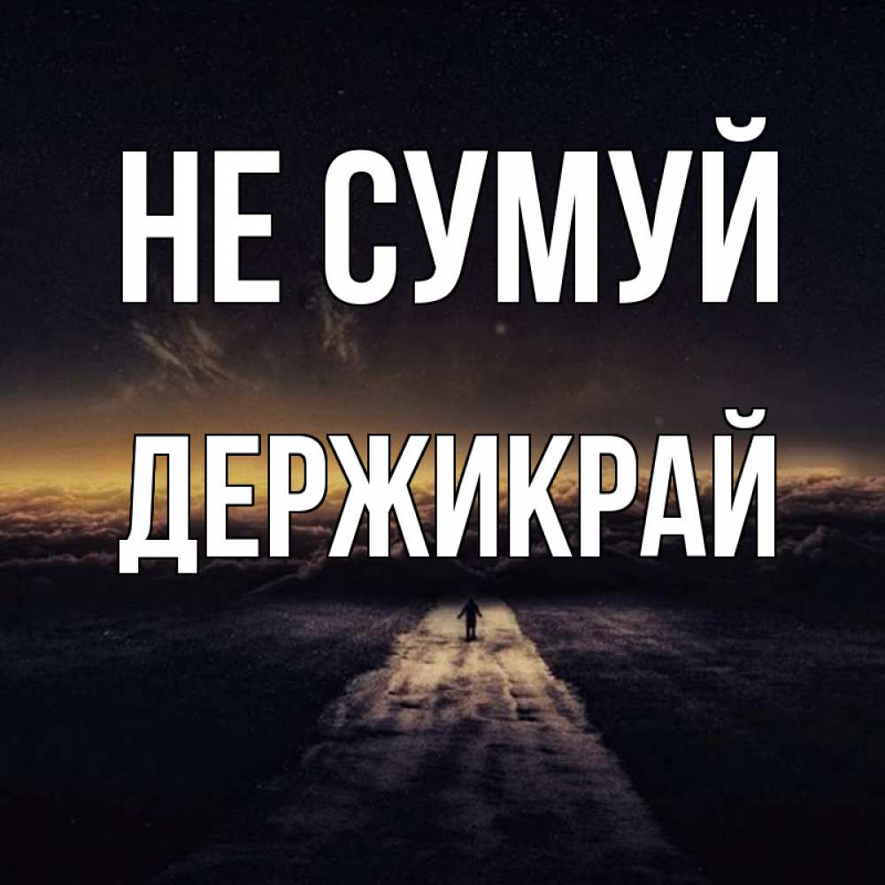 Открытка на каждый день з підписом, Держикрай Не сумуй дорога в никуда Прикольна листівка з побажанням онлайн скачати безкоштовно 