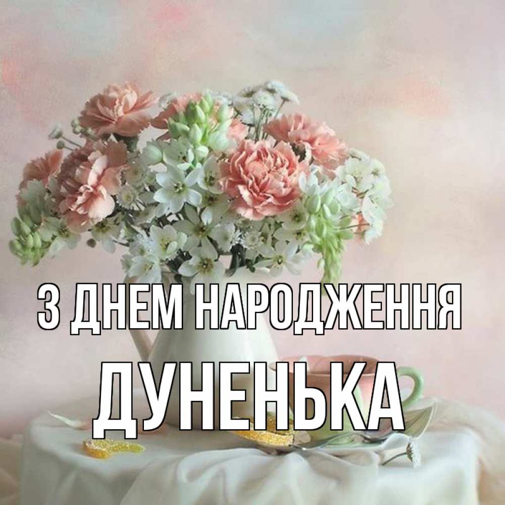 Открытка на каждый день з підписом, Дуненька З Днем народження с цветами Прикольна листівка з побажанням онлайн скачати безкоштовно 