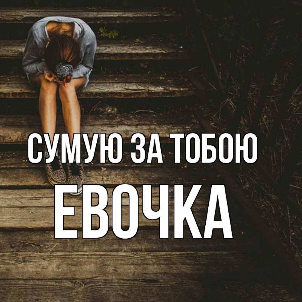 Открытка на каждый день з підписом, Евочка Сумую за тобою грущу Прикольна листівка з побажанням онлайн скачати безкоштовно 