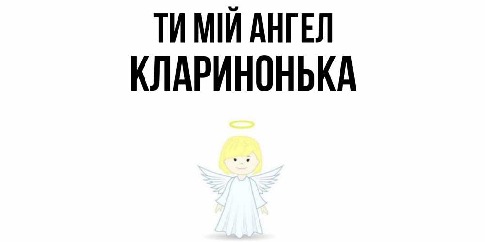 Открытка на каждый день з підписом, Кларинонька Ти мій ангел ангел Прикольна листівка з побажанням онлайн скачати безкоштовно 
