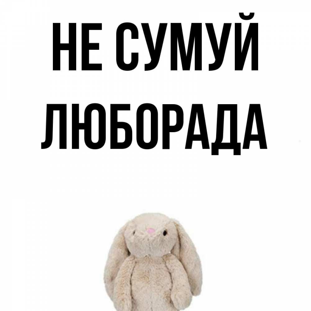 Открытка на каждый день з підписом, Люборада Не сумуй детская игрушка зайчика Прикольна листівка з побажанням онлайн скачати безкоштовно 