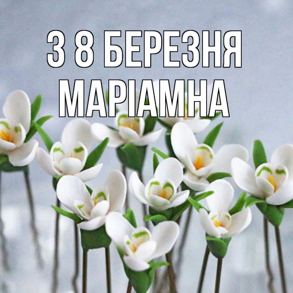 Открытка на каждый день з підписом, Маріамна З 8 БЕРЕЗНЯ весенние цветы Прикольна листівка з побажанням онлайн скачати безкоштовно 
