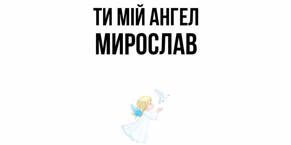 Открытка на каждый день з підписом, Мирослав Ти мій ангел ангел, голубь Прикольна листівка з побажанням онлайн скачати безкоштовно 