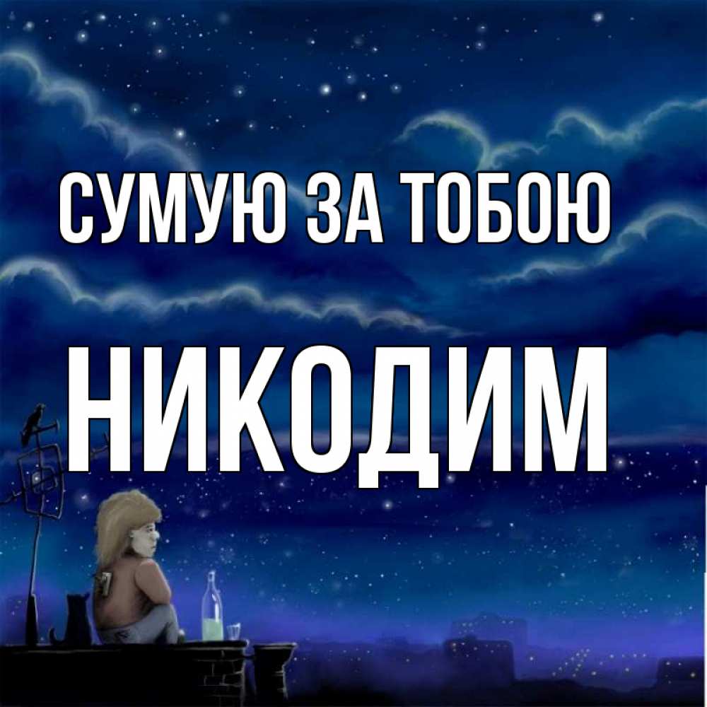Открытка на каждый день з підписом, Никодим Сумую за тобою на крыше 1 Прикольна листівка з побажанням онлайн скачати безкоштовно 
