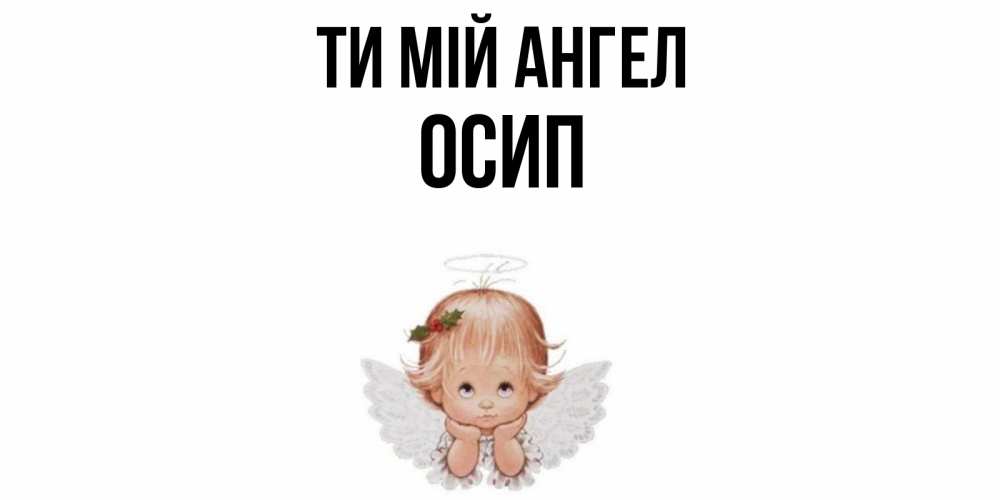 Открытка на каждый день з підписом, Осип Ти мій ангел ангел Прикольна листівка з побажанням онлайн скачати безкоштовно 