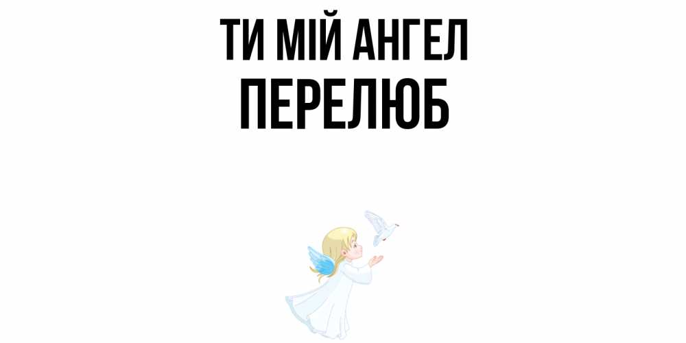 Открытка на каждый день з підписом, Перелюб Ти мій ангел ангел, голубь Прикольна листівка з побажанням онлайн скачати безкоштовно 