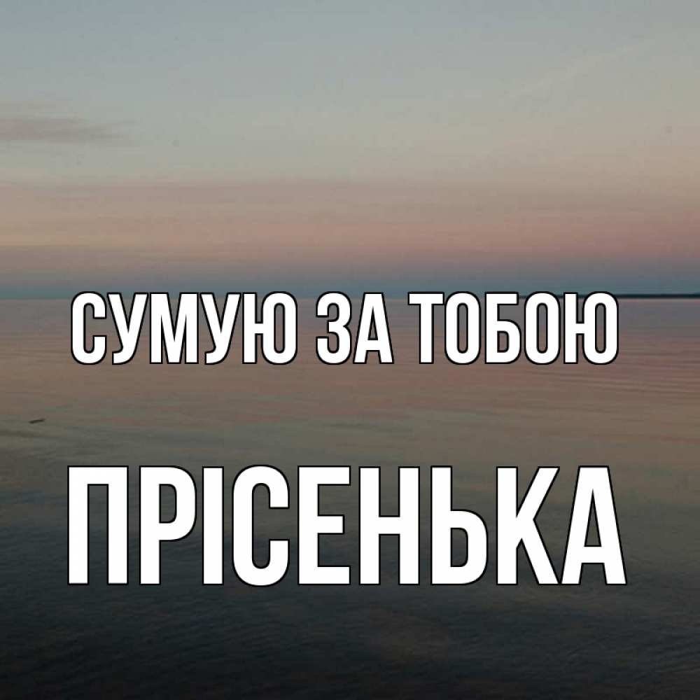 Открытка на каждый день з підписом, Прісенька Сумую за тобою пусто Прикольна листівка з побажанням онлайн скачати безкоштовно 