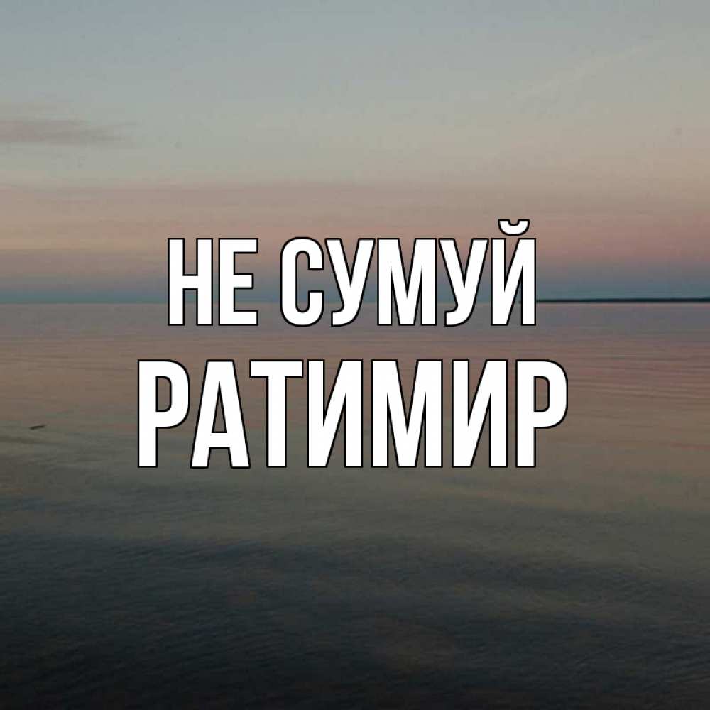 Открытка на каждый день з підписом, Ратимир Не сумуй водная гладь Прикольна листівка з побажанням онлайн скачати безкоштовно 