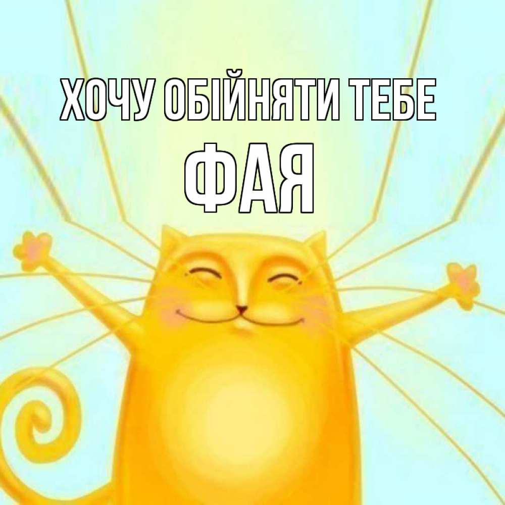 Открытка на каждый день з підписом, Фая Хочу обійняти тебе солнечный обнимашечный кот Прикольна листівка з побажанням онлайн скачати безкоштовно 