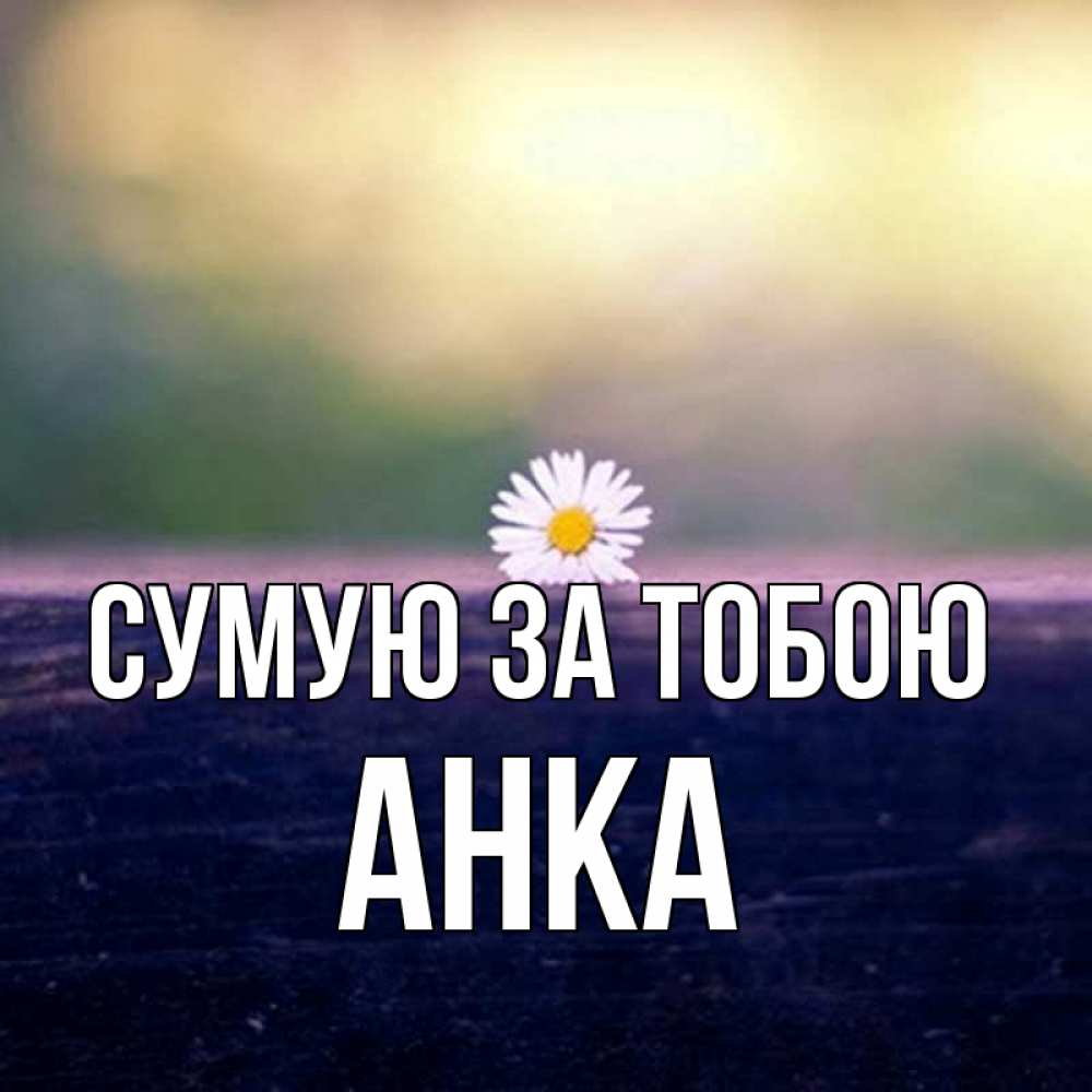 Открытка на каждый день з підписом, Анка Сумую за тобою приходи в гости Прикольна листівка з побажанням онлайн скачати безкоштовно 