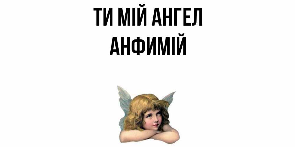 Открытка на каждый день з підписом, Анфимій Ти мій ангел ангел Прикольна листівка з побажанням онлайн скачати безкоштовно 
