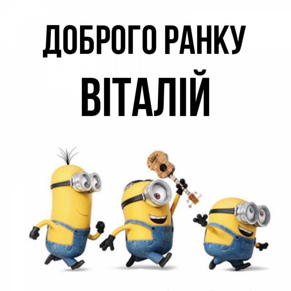 Открытка на каждый день з підписом, Віталій Доброго ранку миньоны и прекрасное утро Прикольна листівка з побажанням онлайн скачати безкоштовно 