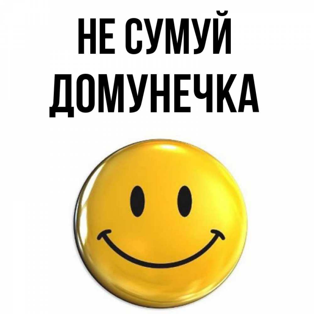 Открытка на каждый день з підписом, Домунечка Не сумуй триде смайл Прикольна листівка з побажанням онлайн скачати безкоштовно 