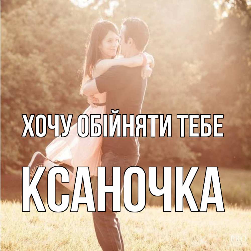 Открытка на каждый день з підписом, Ксаночка Хочу обійняти тебе парень и девушка фото под фильтром Прикольна листівка з побажанням онлайн скачати безкоштовно 