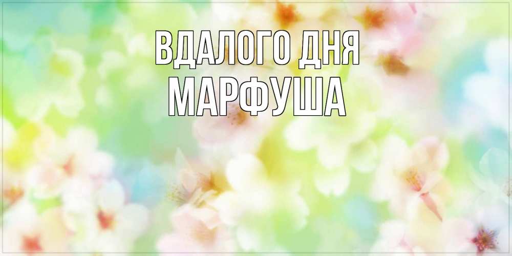 Открытка на каждый день з підписом, Марфуша Вдалого дня удачного летнего солнечного дня Прикольна листівка з побажанням онлайн скачати безкоштовно 