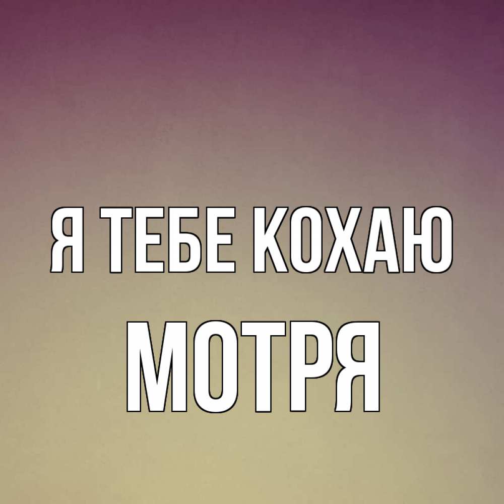 Открытка на каждый день з підписом, Мотря Я тебе кохаю для любимой Прикольна листівка з побажанням онлайн скачати безкоштовно 
