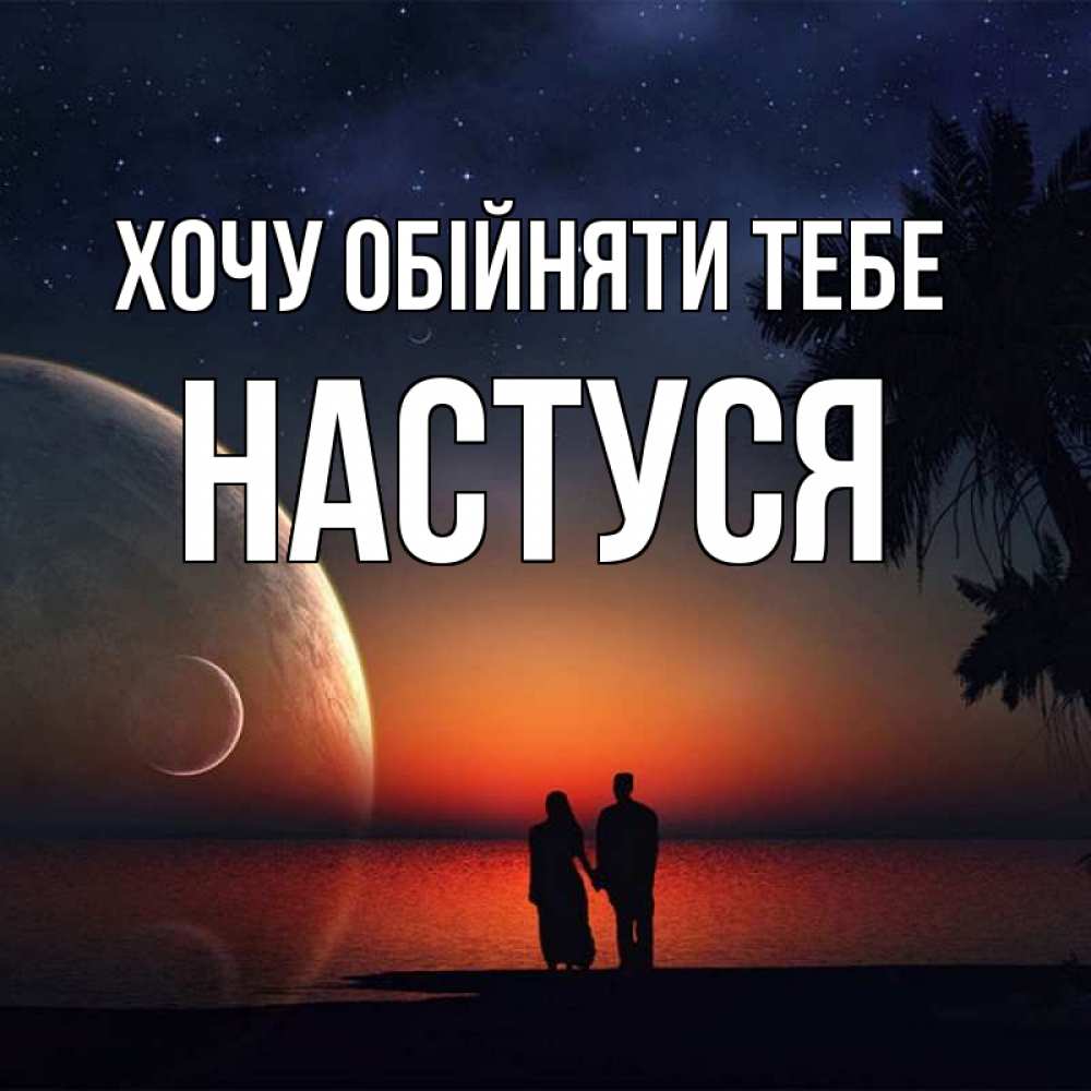 Открытка на каждый день з підписом, Настуся Хочу обійняти тебе восход спутников Прикольна листівка з побажанням онлайн скачати безкоштовно 