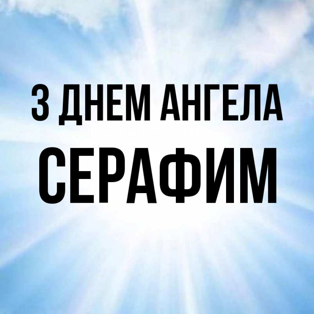 Открытка на каждый день з підписом, Серафим З Днем ангела свет небесный Прикольна листівка з побажанням онлайн скачати безкоштовно 