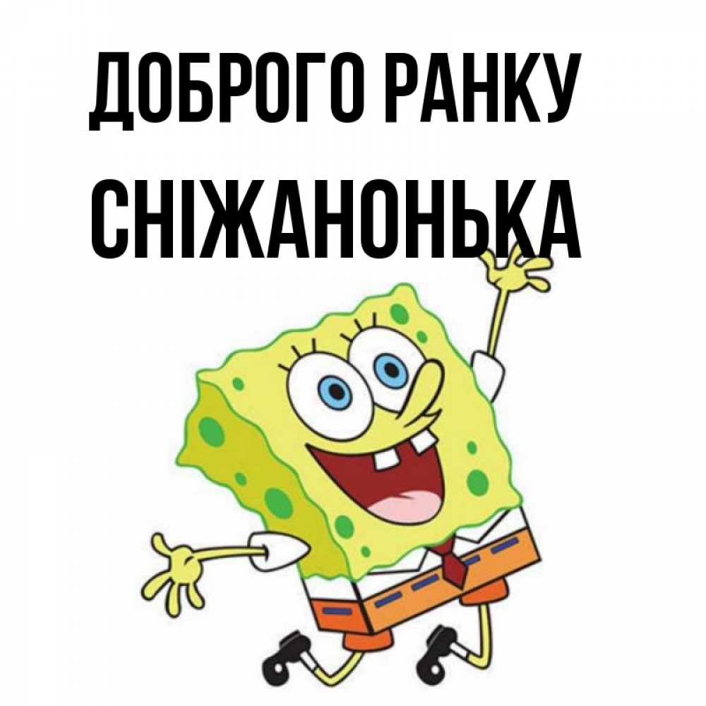 Открытка на каждый день з підписом, Сніжанонька Доброго ранку улыбающийся спанч Боб Прикольна листівка з побажанням онлайн скачати безкоштовно 