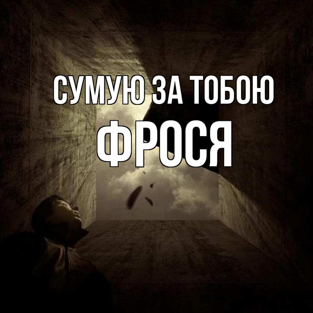 Открытка на каждый день з підписом, Фрося Сумую за тобою тут Прикольна листівка з побажанням онлайн скачати безкоштовно 