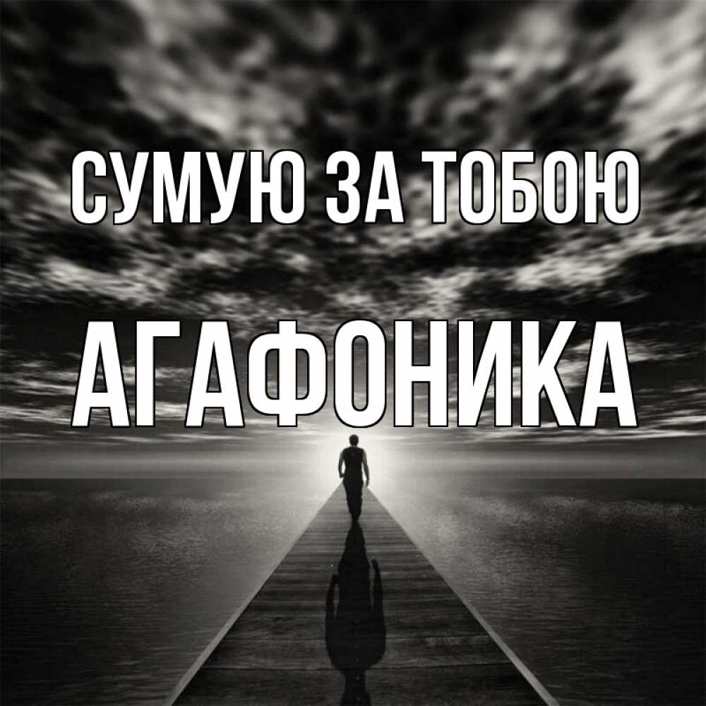 Открытка на каждый день з підписом, Агафоника Сумую за тобою к тебе Прикольна листівка з побажанням онлайн скачати безкоштовно 