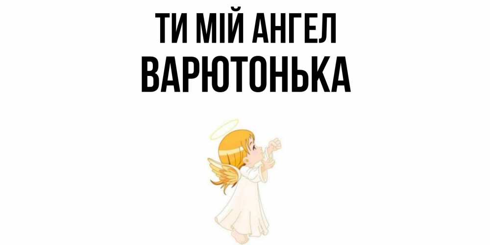 Открытка на каждый день з підписом, Варютонька Ти мій ангел ангел, девочка Прикольна листівка з побажанням онлайн скачати безкоштовно 