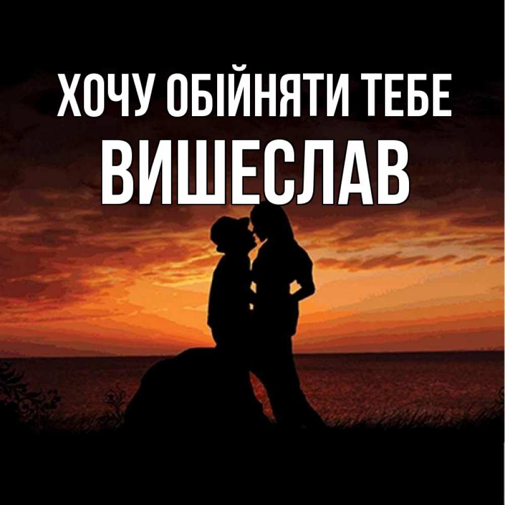 Открытка на каждый день з підписом, Вишеслав Хочу обійняти тебе парень и девушка и оранжевое небо Прикольна листівка з побажанням онлайн скачати безкоштовно 