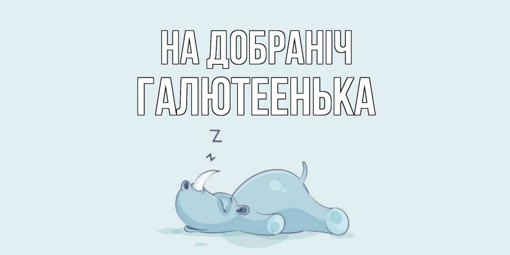 Открытка на каждый день з підписом, Галютеенька На добраніч сладких снов с носорогом Прикольна листівка з побажанням онлайн скачати безкоштовно 