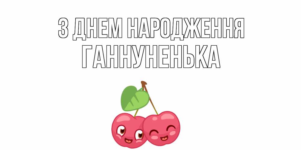 Открытка на каждый день з підписом, Ганнуненька З Днем народження вишенки Прикольна листівка з побажанням онлайн скачати безкоштовно 