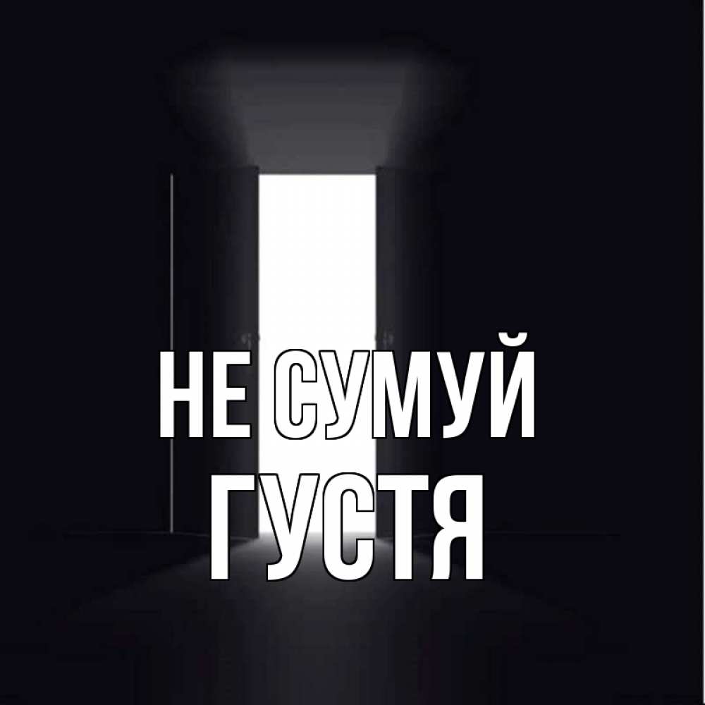 Открытка на каждый день з підписом, Густя Не сумуй открытая дверь Прикольна листівка з побажанням онлайн скачати безкоштовно 